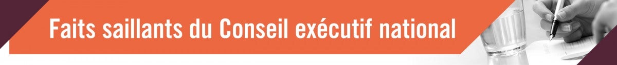 Cliquez pour retourner à la publication Faits saillants du Conseil exécutif national. Bannière Faits saillants du Conseil exécutif national