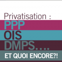 Privatisation : PPP, OIS, DMPS et quoi encore ? Texte sur un fond rayé. Le texte dit : Privatisation : PPP, OIS, DMPS et quoi encore ?